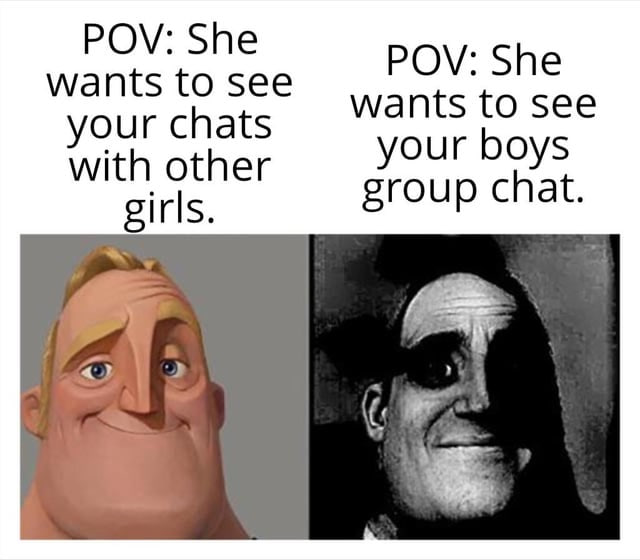 POV: She: ‘wantsto see your chats ‘Wwith-other girls POV: She ‘wantsto see your boys: group chat.