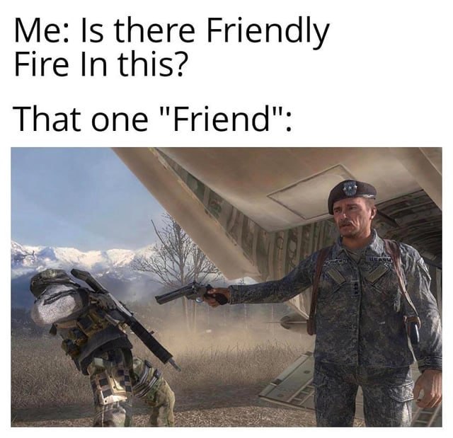Me: Is: there Friendly Fire In this? That’ one