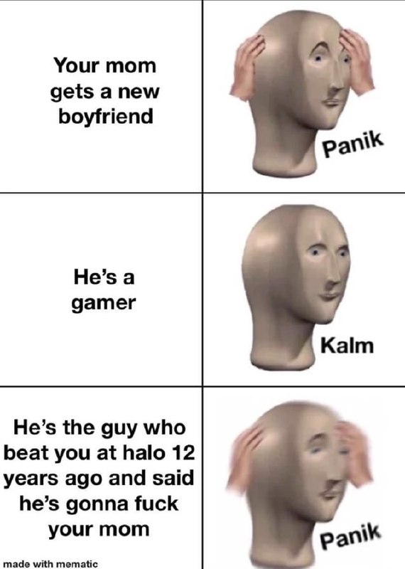 #gaming Yourmom ‘getsanew boyfriend Hes a gamer He’s the guy who: béat you at halo.i2 years‘ago and:said he’s‘gonna fuck: your mom. ‘made with mematic: