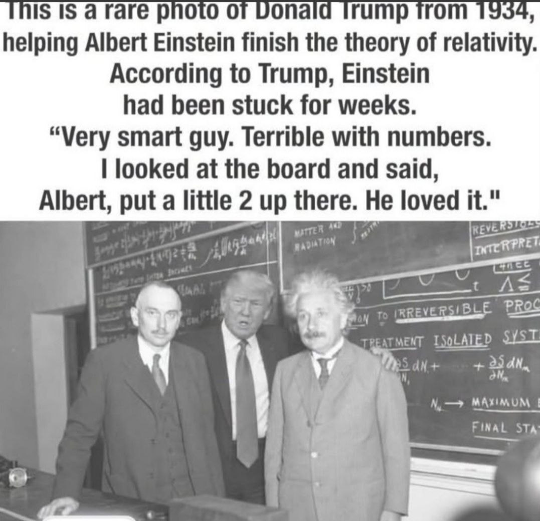 #trump helping: Albert Einstein finish itie theory, of. relativity. ‘According to Trump,. Einstein’ ; had been:stuck for weeks. “Very smart guy. Terrible with numbers. ,Jooked:at ‘the; board: ‘and said, Albert, put a litle: 2. up i ther Heiloved it"