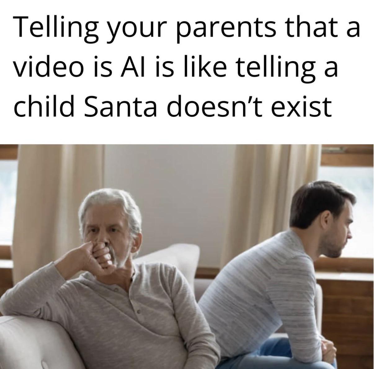 Telling your parents that a video Telling your parents that a video is Al is like telling a child Santa doesnt exist